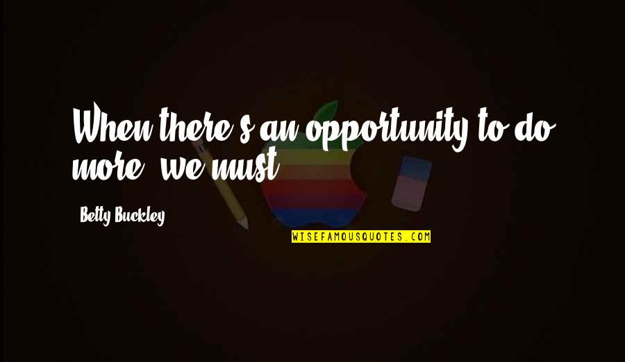 Buckley's Quotes By Betty Buckley: When there's an opportunity to do more, we Buckley's Quotes By Betty Buckley: When there's an opportunity to do more, we