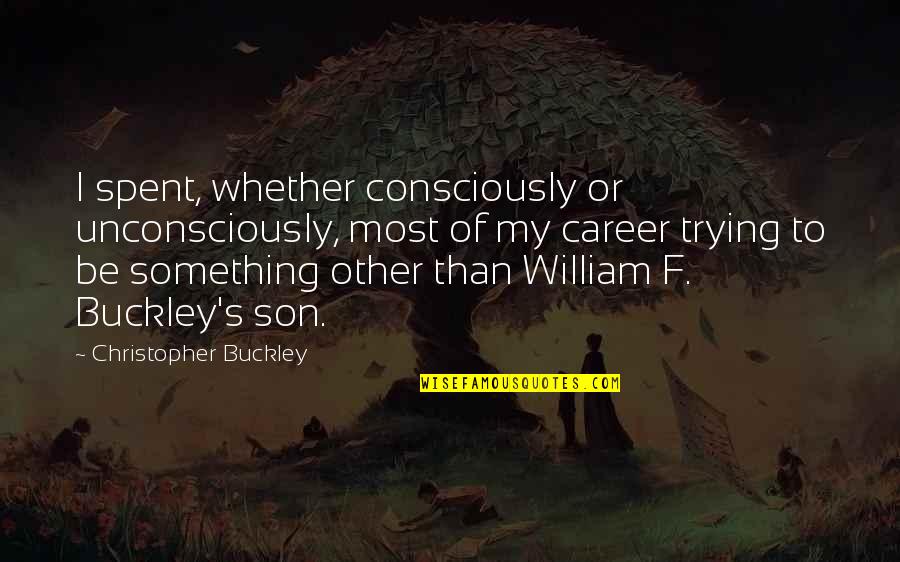 Buckley's Quotes By Christopher Buckley: I spent, whether consciously or unconsciously, most of