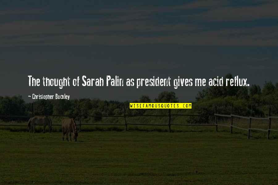Buckley's Quotes By Christopher Buckley: The thought of Sarah Palin as president gives Buckley's Quotes By Christopher Buckley: The thought of Sarah Palin as president gives
