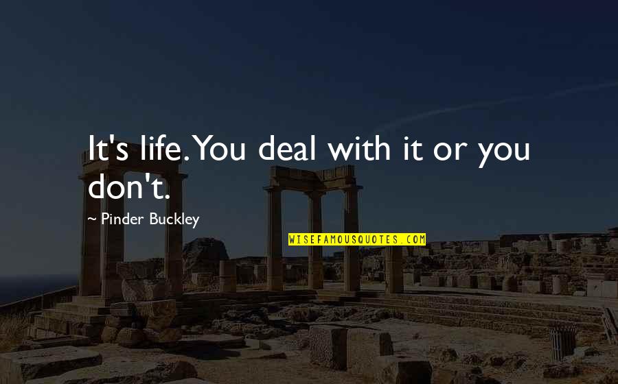 Buckley's Quotes By Pinder Buckley: It's life. You deal with it or you Buckley's Quotes By Pinder Buckley: It's life. You deal with it or you