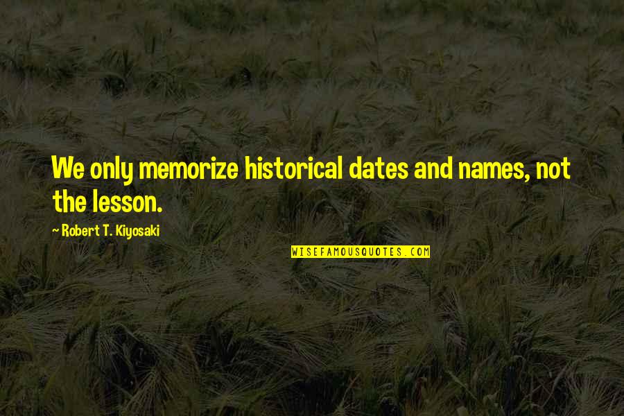 Buckling Knee Quotes By Robert T. Kiyosaki: We only memorize historical dates and names, not