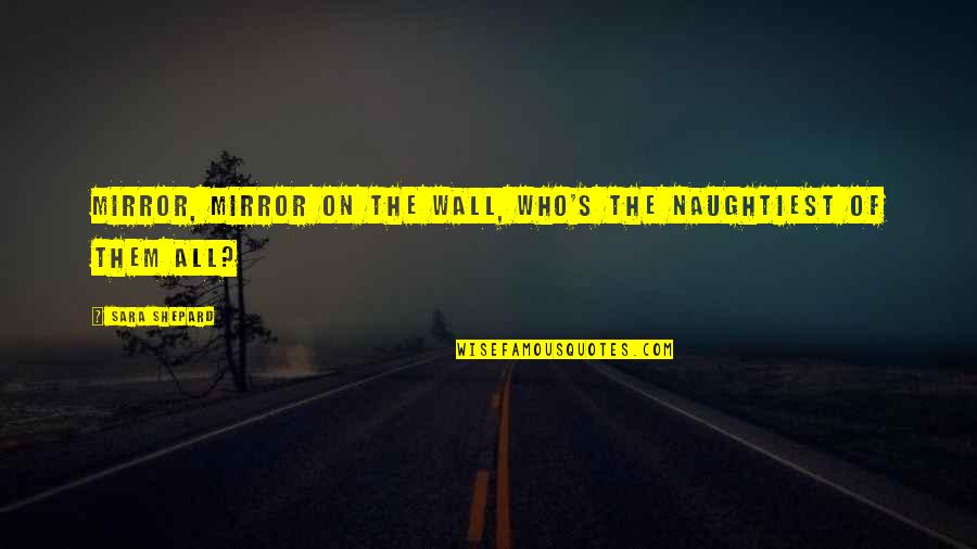 Buckling Knee Quotes By Sara Shepard: Mirror, mirror on the wall, who's the naughtiest