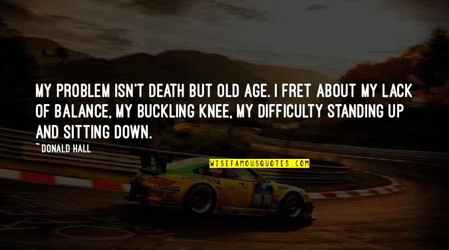Buckling Quotes By Donald Hall: My problem isn't death but old age. I