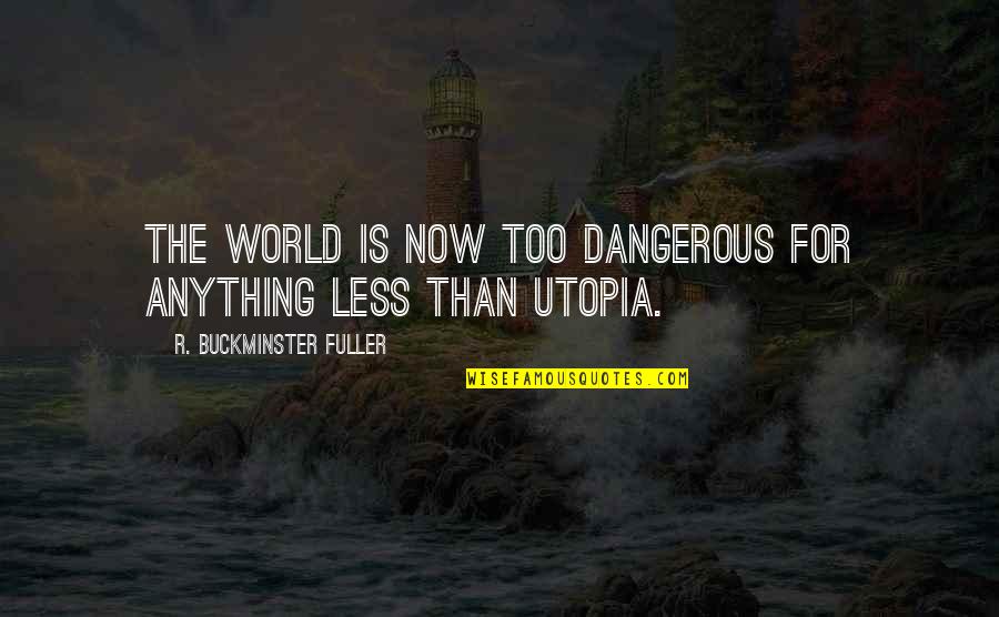 Buckminster's Quotes By R. Buckminster Fuller: The world is now too dangerous for anything