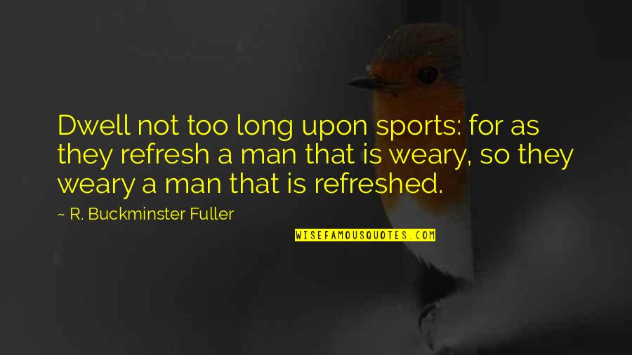 Buckminster's Quotes By R. Buckminster Fuller: Dwell not too long upon sports: for as