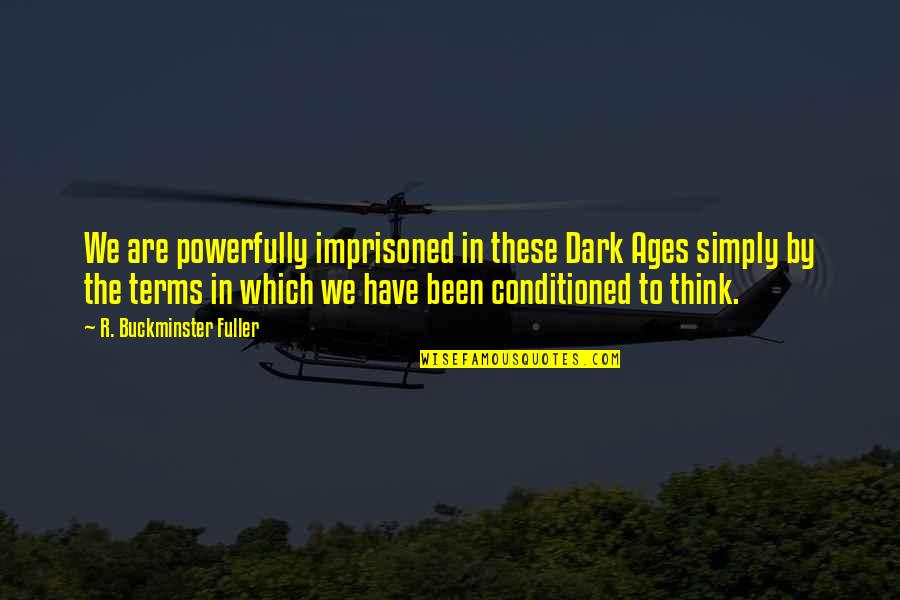 Buckminster's Quotes By R. Buckminster Fuller: We are powerfully imprisoned in these Dark Ages