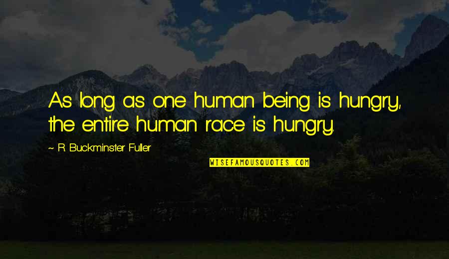 Buckminster's Quotes By R. Buckminster Fuller: As long as one human being is hungry,