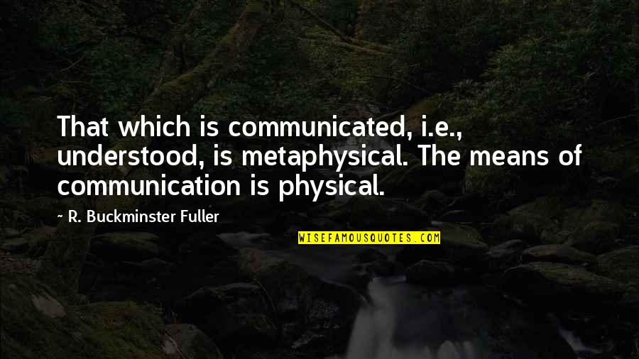 Buckminster's Quotes By R. Buckminster Fuller: That which is communicated, i.e., understood, is metaphysical.