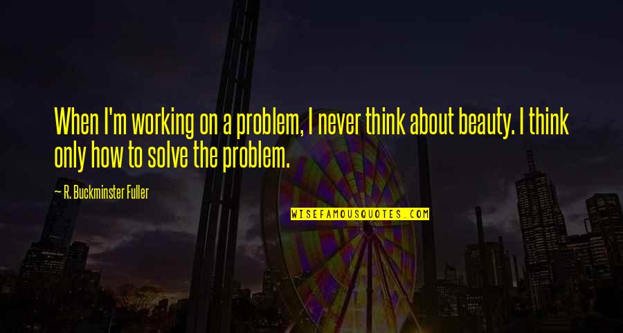 Buckminster's Quotes By R. Buckminster Fuller: When I'm working on a problem, I never