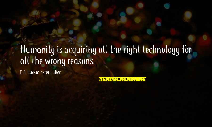 Buckminster's Quotes By R. Buckminster Fuller: Humanity is acquiring all the right technology for