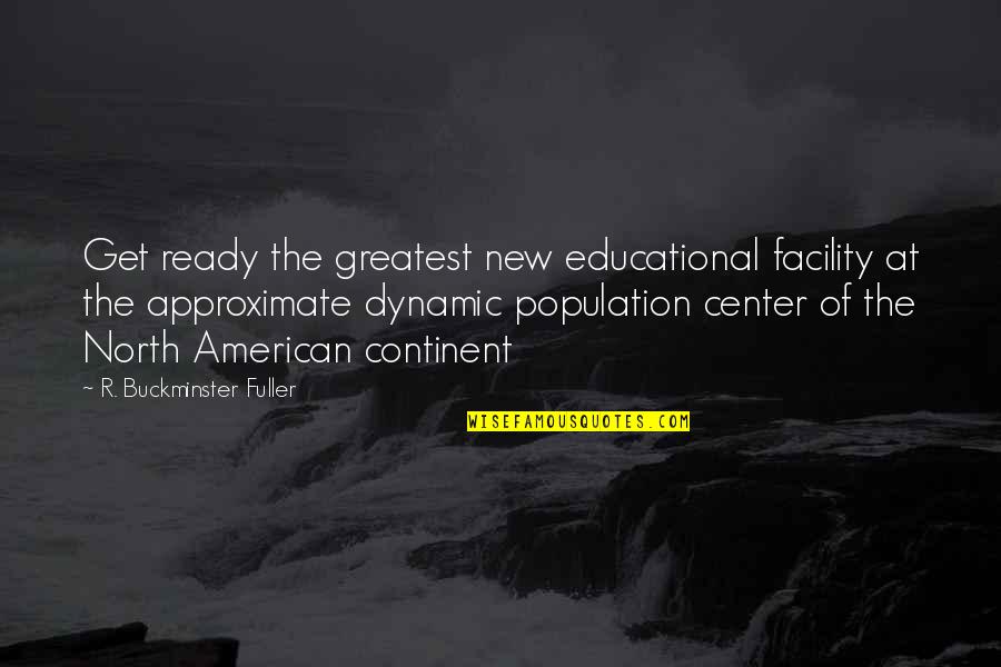 Buckminster's Quotes By R. Buckminster Fuller: Get ready the greatest new educational facility at