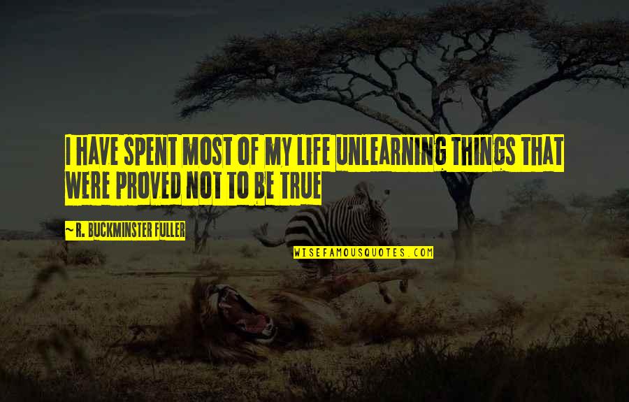 Buckminster's Quotes By R. Buckminster Fuller: I have spent most of my life unlearning