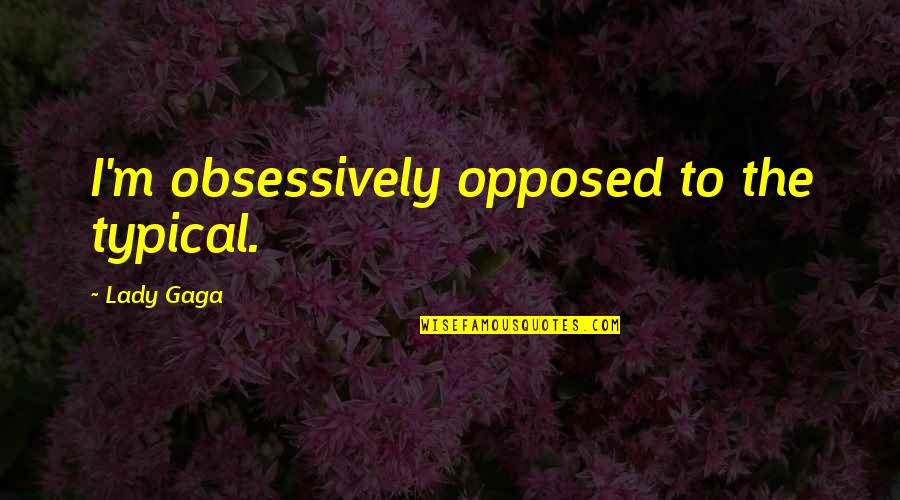 Buckmore Farm Quotes By Lady Gaga: I'm obsessively opposed to the typical. Buckmore Farm Quotes By Lady Gaga: I'm obsessively opposed to the typical.