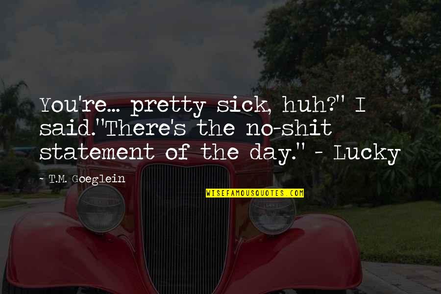 Bucknacked Quotes By T.M. Goeglein: You're... pretty sick, huh?" I said."There's the no-shit Bucknacked Quotes By T.M. Goeglein: You're... pretty sick, huh?" I said."There's the no-shit