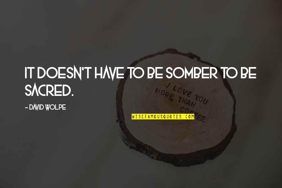 Buckner Fanning Quotes By David Wolpe: It doesn't have to be somber to be Buckner Fanning Quotes By David Wolpe: It doesn't have to be somber to be