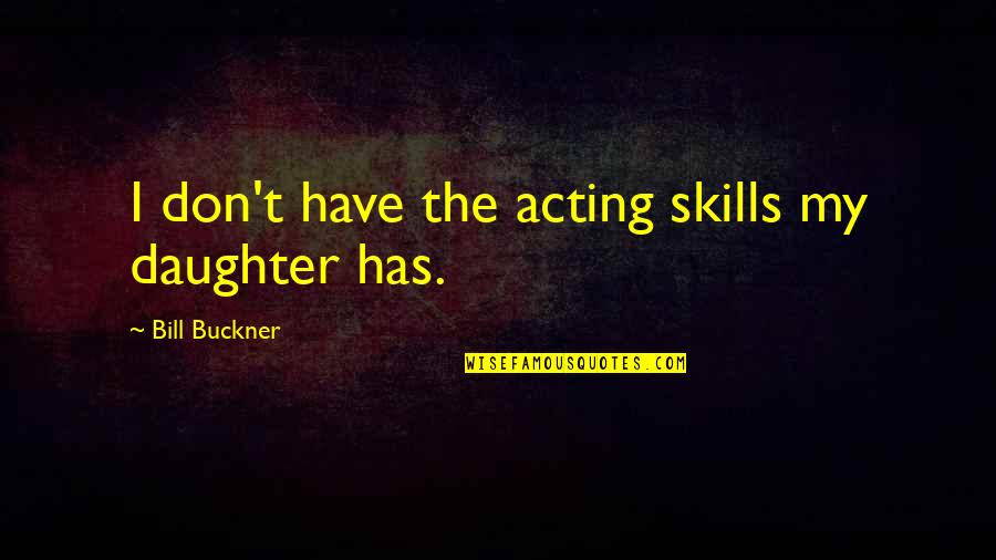 Buckner Quotes By Bill Buckner: I don't have the acting skills my daughter Buckner Quotes By Bill Buckner: I don't have the acting skills my daughter