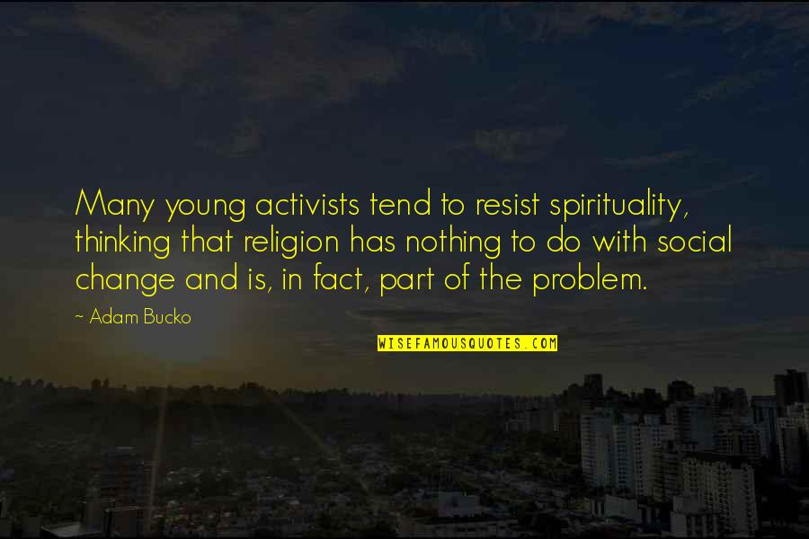 Bucko Quotes By Adam Bucko: Many young activists tend to resist spirituality, thinking