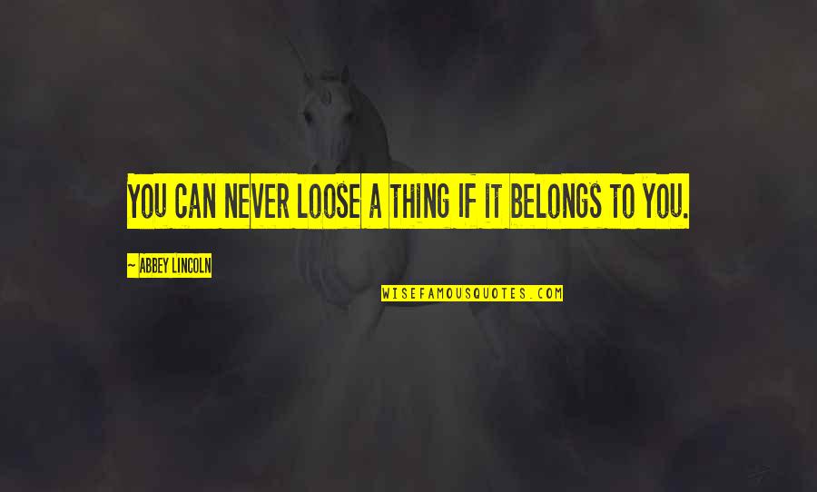 Buckram Stables Quotes By Abbey Lincoln: You can never loose a thing If it Buckram Stables Quotes By Abbey Lincoln: You can never loose a thing If it