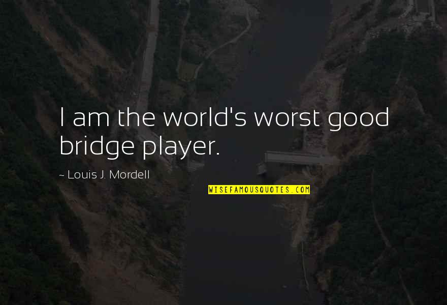 Bucks Show Quotes By Louis J. Mordell: I am the world's worst good bridge player.
