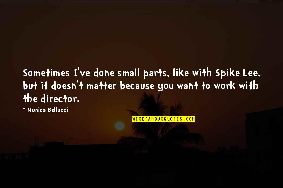 Buckshaw Primary Quotes By Monica Bellucci: Sometimes I've done small parts, like with Spike Buckshaw Primary Quotes By Monica Bellucci: Sometimes I've done small parts, like with Spike