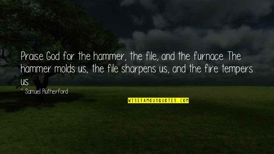 Buckshaw Primary Quotes By Samuel Rutherford: Praise God for the hammer, the file, and Buckshaw Primary Quotes By Samuel Rutherford: Praise God for the hammer, the file, and