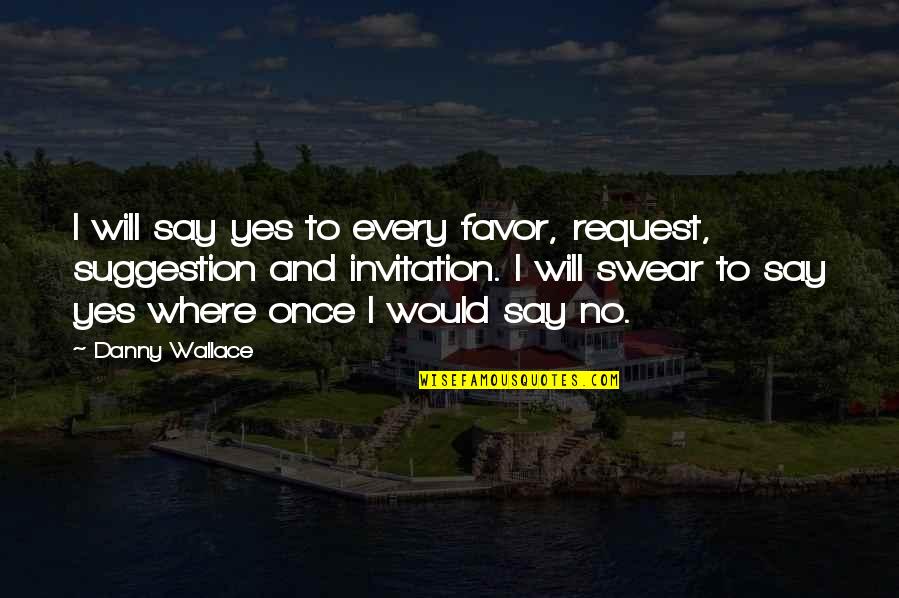 Buckshot Roberts Quotes By Danny Wallace: I will say yes to every favor, request, Buckshot Roberts Quotes By Danny Wallace: I will say yes to every favor, request,