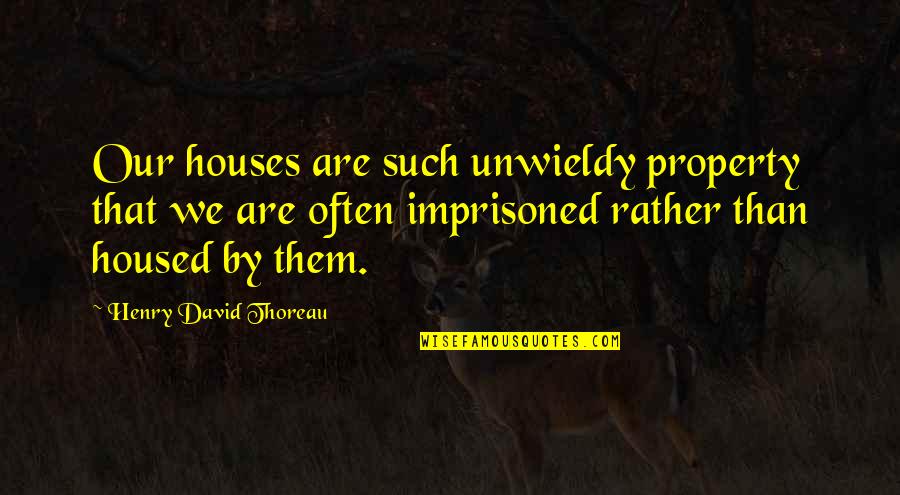 Buckshot Roberts Quotes By Henry David Thoreau: Our houses are such unwieldy property that we Buckshot Roberts Quotes By Henry David Thoreau: Our houses are such unwieldy property that we