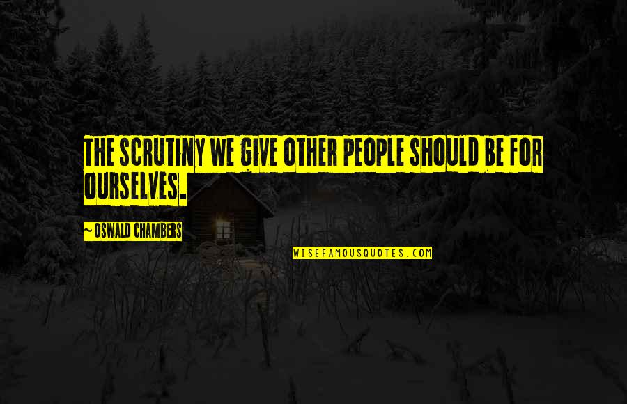Buckshot Roberts Quotes By Oswald Chambers: The scrutiny we give other people should be Buckshot Roberts Quotes By Oswald Chambers: The scrutiny we give other people should be