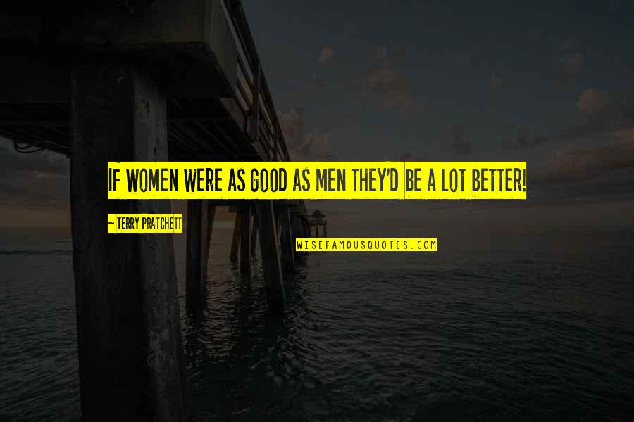 Buckson General Contracting Quotes By Terry Pratchett: If women were as good as men they'd Buckson General Contracting Quotes By Terry Pratchett: If women were as good as men they'd