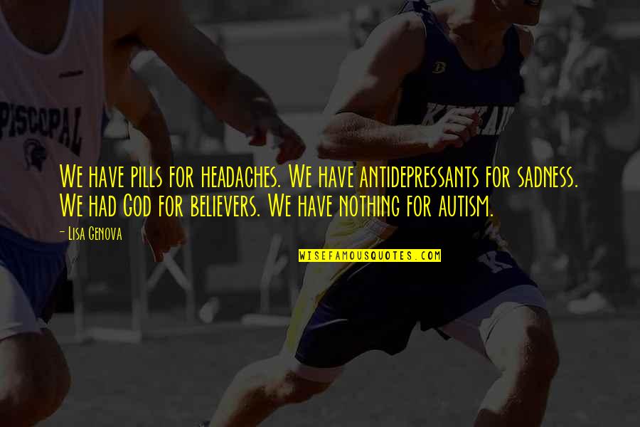 Buckwell College Quotes By Lisa Genova: We have pills for headaches. We have antidepressants