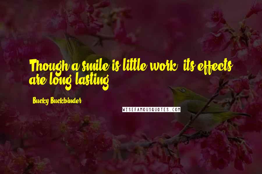 Bucky Buckbinder quotes: Though a smile is little work, its effects are long lasting.