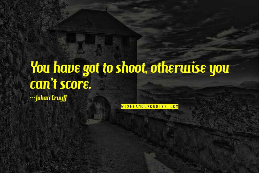Bucky Katt Quotes By Johan Cruyff: You have got to shoot, otherwise you can't Bucky Katt Quotes By Johan Cruyff: You have got to shoot, otherwise you can't