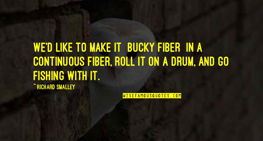 Bucky's Quotes By Richard Smalley: We'd like to make it [bucky fiber] in