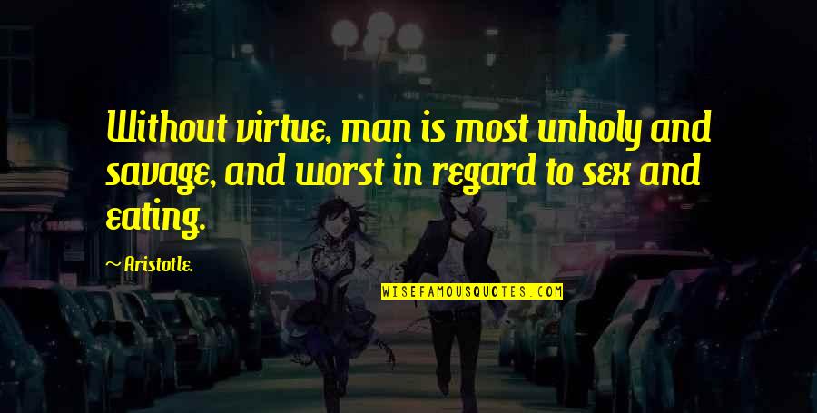 Bucolical Quotes By Aristotle.: Without virtue, man is most unholy and savage,