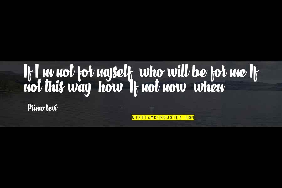 Bucolico Significato Quotes By Primo Levi: If I'm not for myself, who will be