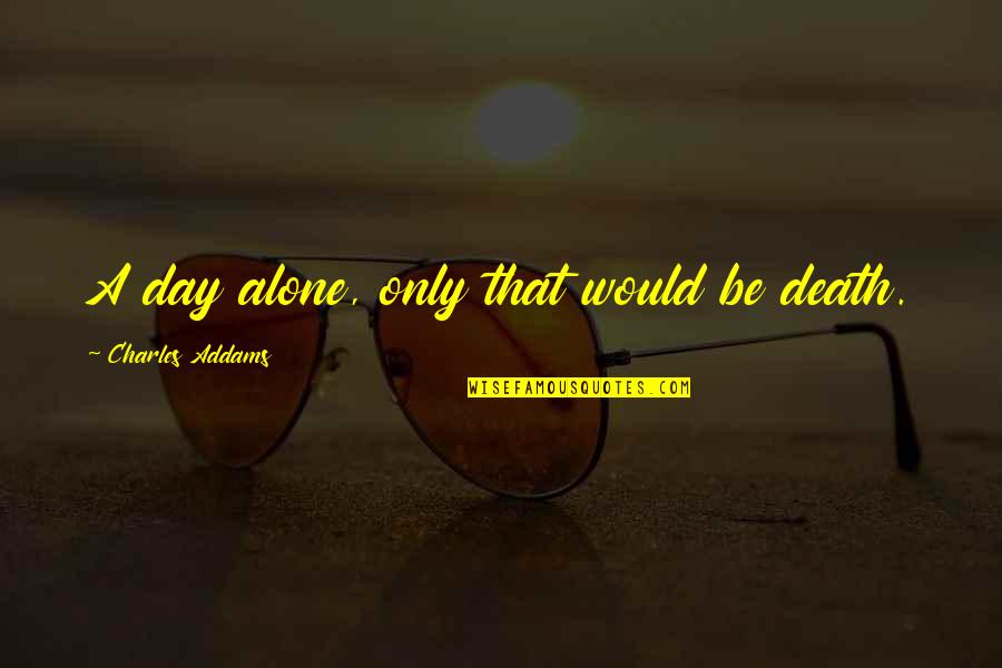 Bucolico Sinonimos Quotes By Charles Addams: A day alone, only that would be death. Bucolico Sinonimos Quotes By Charles Addams: A day alone, only that would be death.