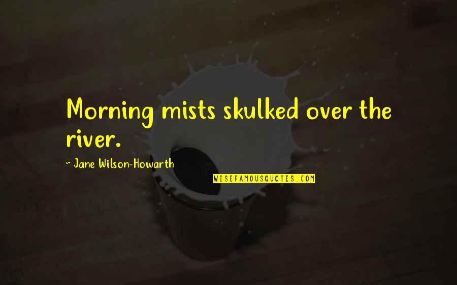 Bucolico Sinonimos Quotes By Jane Wilson-Howarth: Morning mists skulked over the river. Bucolico Sinonimos Quotes By Jane Wilson-Howarth: Morning mists skulked over the river.