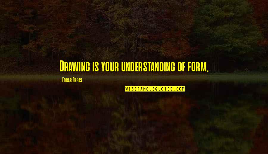 Bucs Depth Quotes By Edgar Degas: Drawing is your understanding of form.