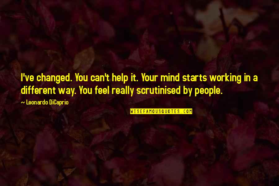 Bucura Dumbrava Quotes By Leonardo DiCaprio: I've changed. You can't help it. Your mind Bucura Dumbrava Quotes By Leonardo DiCaprio: I've changed. You can't help it. Your mind