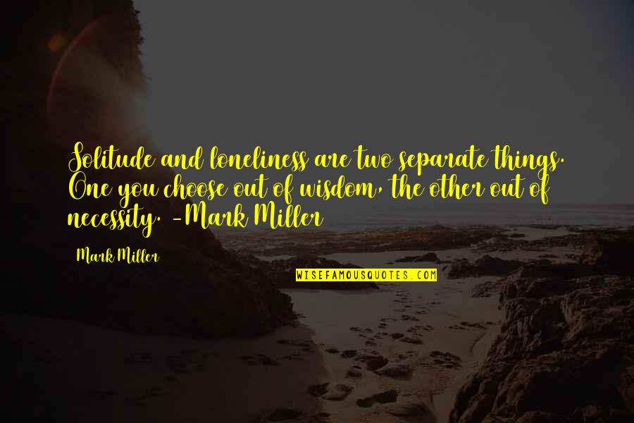 Bucura Dumbrava Quotes By Mark Miller: Solitude and loneliness are two separate things. One Bucura Dumbrava Quotes By Mark Miller: Solitude and loneliness are two separate things. One