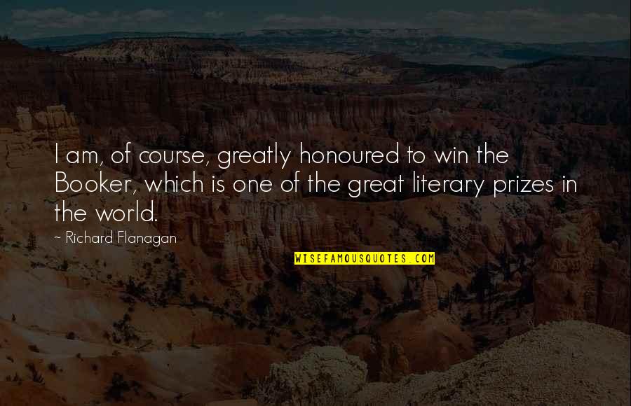 Bucura Dumbrava Quotes By Richard Flanagan: I am, of course, greatly honoured to win Bucura Dumbrava Quotes By Richard Flanagan: I am, of course, greatly honoured to win