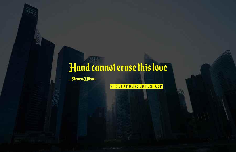 Bucurate Quotes By Steven Wilson: Hand cannot erase this love Bucurate Quotes By Steven Wilson: Hand cannot erase this love