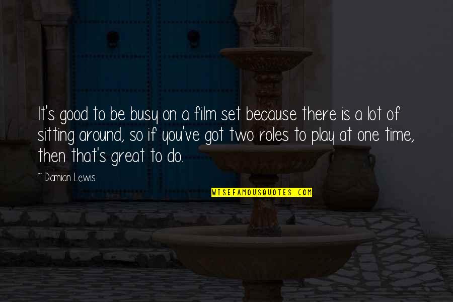 Bucuresti Cluj Quotes By Damian Lewis: It's good to be busy on a film Bucuresti Cluj Quotes By Damian Lewis: It's good to be busy on a film