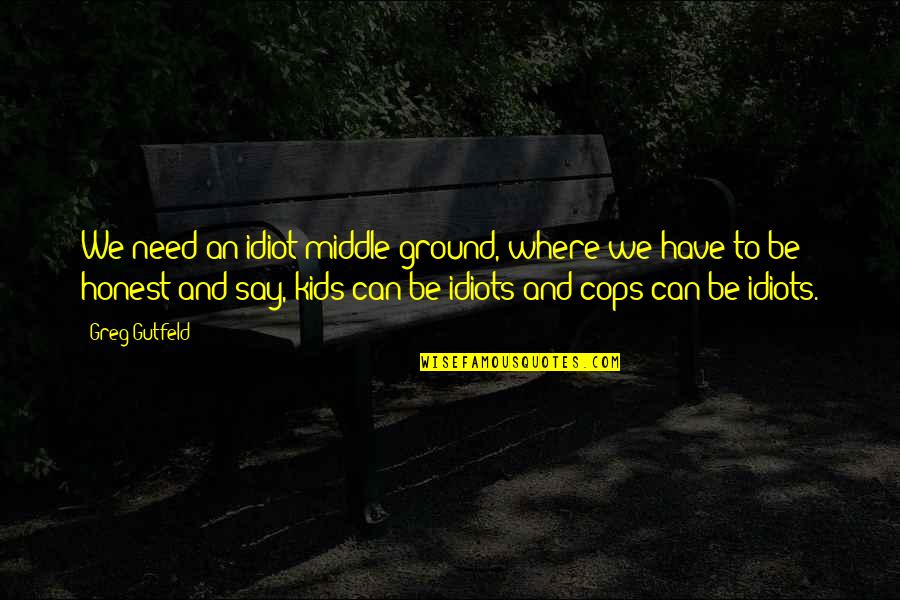 Buczek Woodlands Quotes By Greg Gutfeld: We need an idiot middle ground, where we