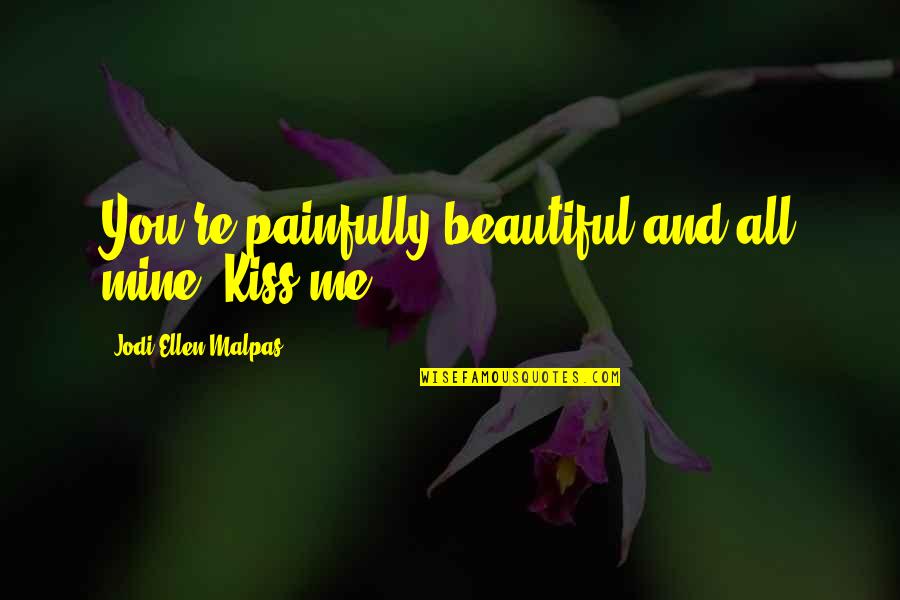 Buczkowski John Quotes By Jodi Ellen Malpas: You're painfully beautiful and all mine. Kiss me. Buczkowski John Quotes By Jodi Ellen Malpas: You're painfully beautiful and all mine. Kiss me.