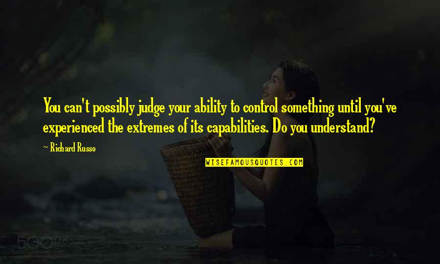 Buczkowski Krzysztof Quotes By Richard Russo: You can't possibly judge your ability to control