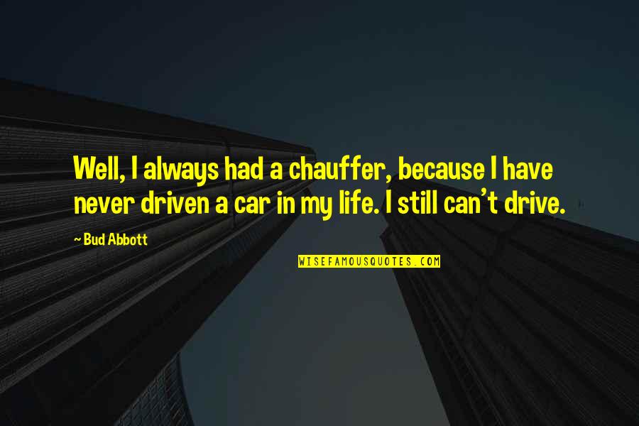 Bud Abbott Quotes By Bud Abbott: Well, I always had a chauffer, because I Bud Abbott Quotes By Bud Abbott: Well, I always had a chauffer, because I