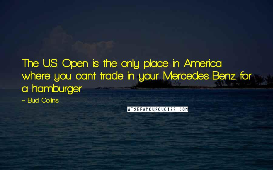 Bud Collins quotes: The U.S. Open is the only place in America where you can't trade in your Mercedes-Benz for a hamburger.