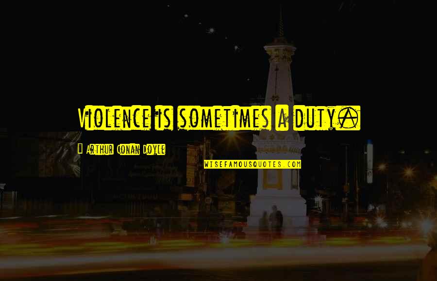 Bud Flanagan Quotes By Arthur Conan Doyle: Violence is sometimes a duty. Bud Flanagan Quotes By Arthur Conan Doyle: Violence is sometimes a duty.
