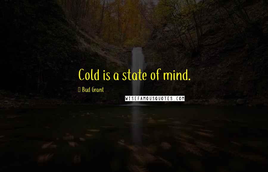 Bud Grant quotes: Cold is a state of mind.